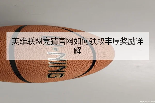 英雄联盟竞猜官网如何领取丰厚奖励详解